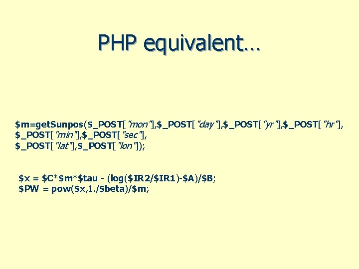 PHP equivalent… $m=get. Sunpos($_POST["mon"], $_POST["day"], $_POST["yr"], $_POST["hr"], $_POST["min"], $_POST["sec"], $_POST["lat"], $_POST["lon"]); $x = $C*$m*$tau