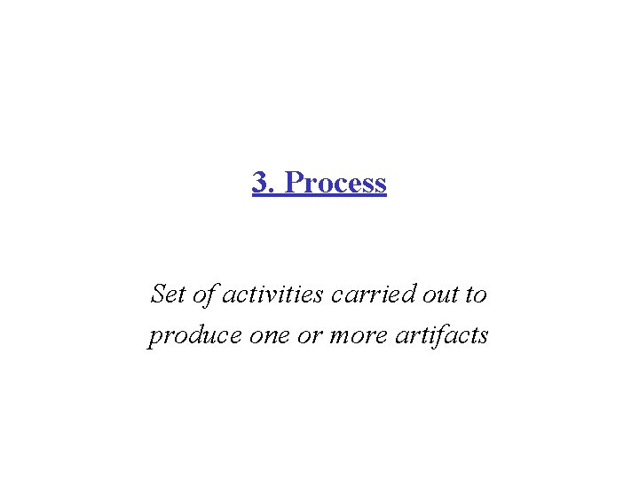 3. Process Set of activities carried out to produce one or more artifacts 