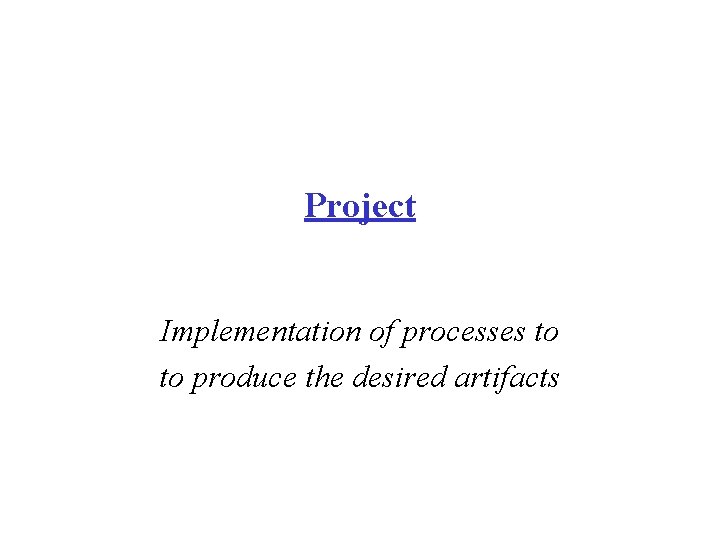 Project Implementation of processes to to produce the desired artifacts 