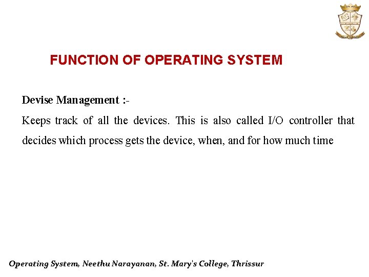 FUNCTION OF OPERATING SYSTEM Devise Management : Keeps track of all the devices. This