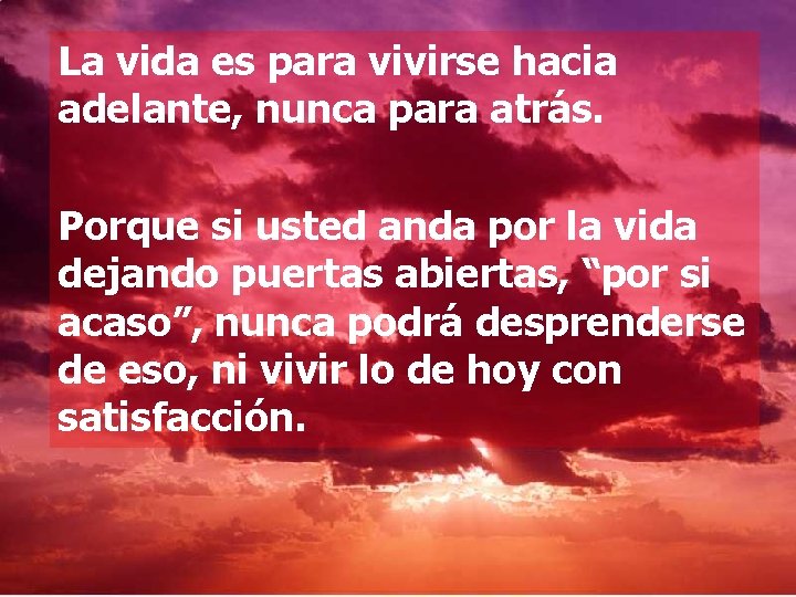 La vida es para vivirse hacia adelante, nunca para atrás. Porque si usted anda