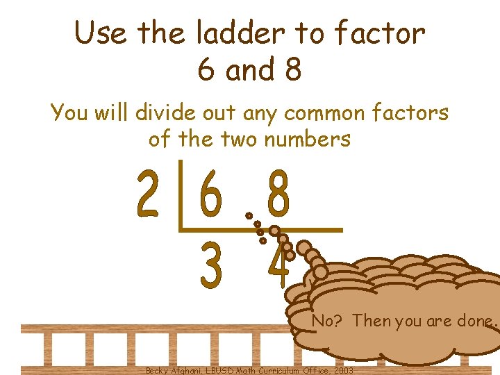 Use the ladder to factor 6 and 8 You will divide out any common