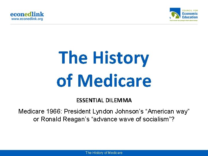 The History of Medicare ESSENTIAL DILEMMA Medicare 1966: President Lyndon Johnson’s “American way” or