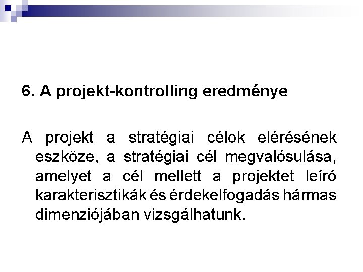 6. A projekt-kontrolling eredménye A projekt a stratégiai célok elérésének eszköze, a stratégiai cél
