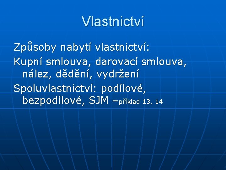 Vlastnictví Způsoby nabytí vlastnictví: Kupní smlouva, darovací smlouva, nález, dědění, vydržení Spoluvlastnictví: podílové, bezpodílové,