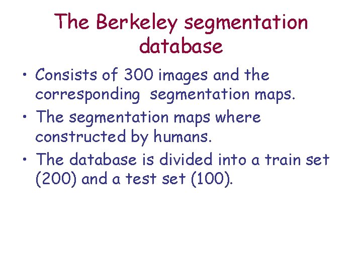 The Berkeley segmentation database • Consists of 300 images and the corresponding segmentation maps.