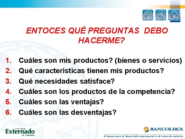 ENTOCES QUÉ PREGUNTAS DEBO HACERME? 1. 2. 3. 4. 5. 6. Cuáles son mis