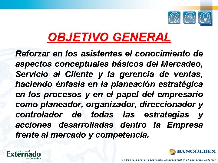 OBJETIVO GENERAL Reforzar en los asistentes el conocimiento de aspectos conceptuales básicos del Mercadeo,