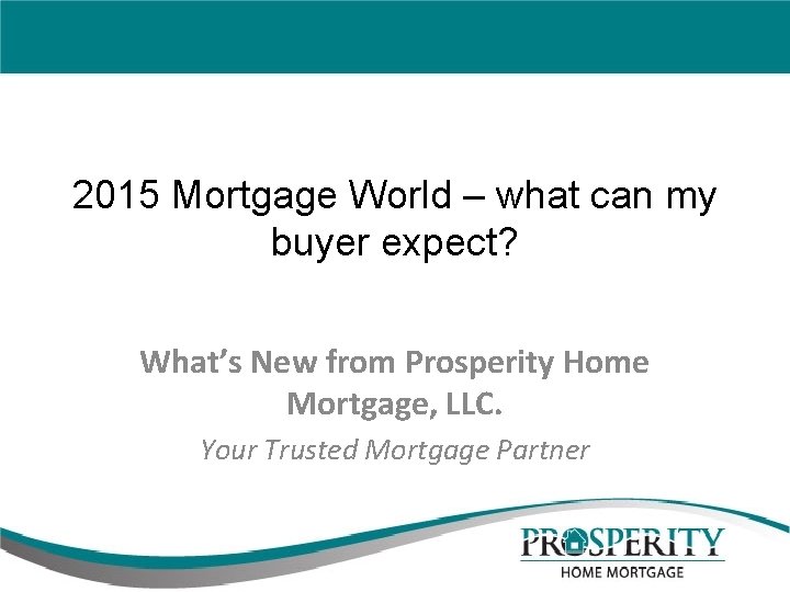 2015 Mortgage World – what can my buyer expect? What’s New from Prosperity Home