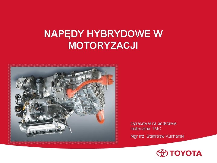 NAPĘDY HYBRYDOWE W MOTORYZACJI Opracował na podstawie materiałów TMC Mgr inż. Stanisław Kucharski Toyota