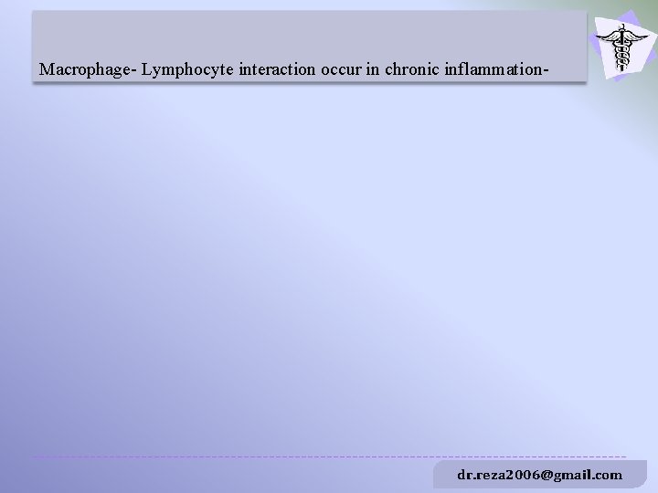 Macrophage- Lymphocyte interaction occur in chronic inflammation- dr. reza 2006@gmail. com 