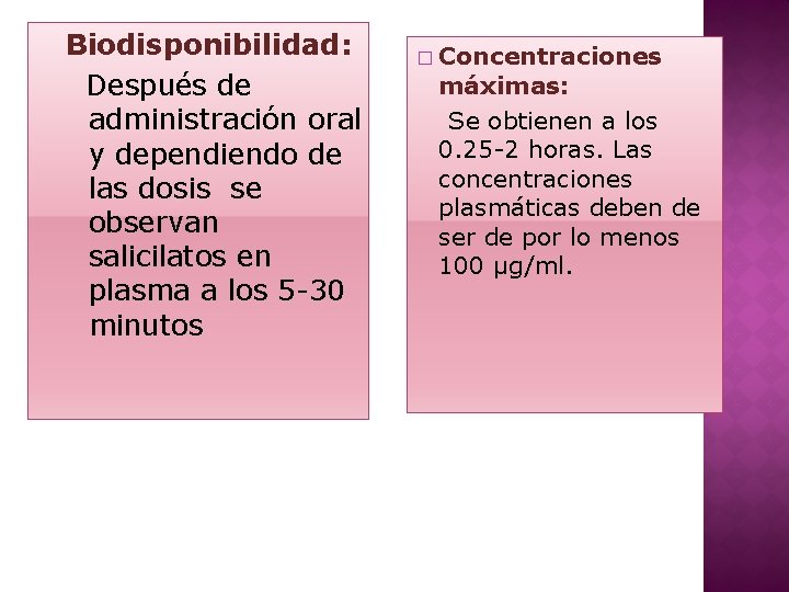 Biodisponibilidad: Después de administración oral y dependiendo de las dosis se observan salicilatos en