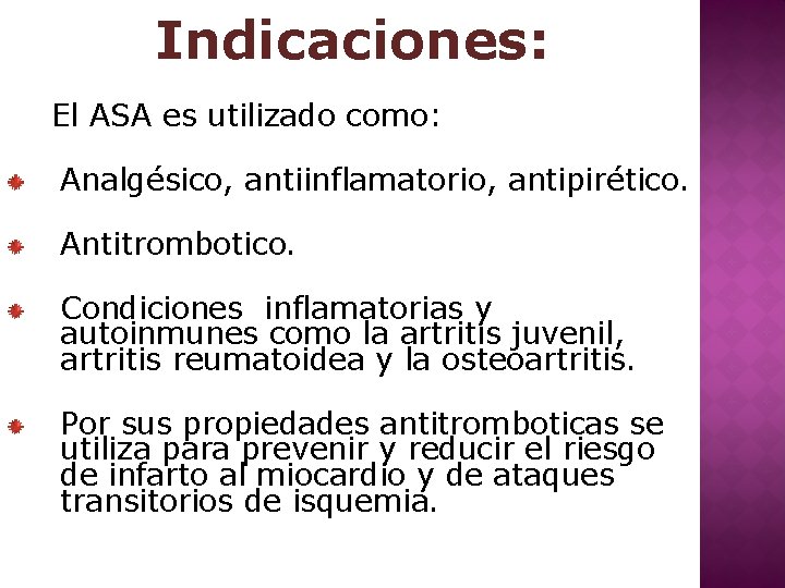 Indicaciones: El ASA es utilizado como: Analgésico, antiinflamatorio, antipirético. Antitrombotico. Condiciones inflamatorias y autoinmunes