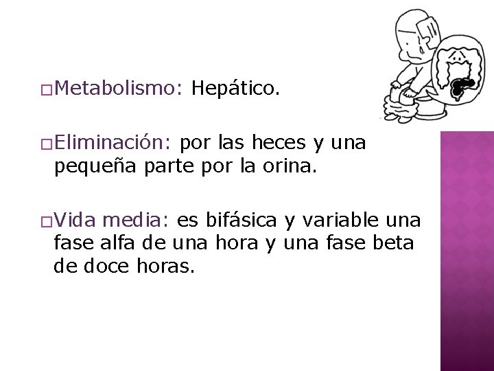 �Metabolismo: Hepático. �Eliminación: por las heces y una pequeña parte por la orina. �Vida