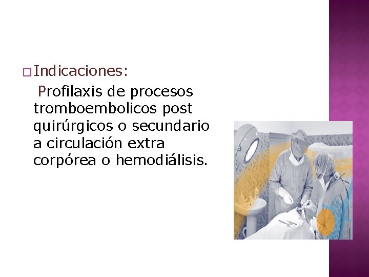 � Indicaciones: Profilaxis de procesos tromboembolicos post quirúrgicos o secundario a circulación extra corpórea