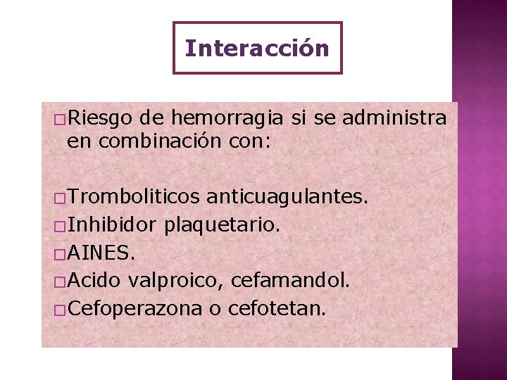 Interacción �Riesgo de hemorragia si se administra en combinación con: �Tromboliticos anticuagulantes. �Inhibidor plaquetario.