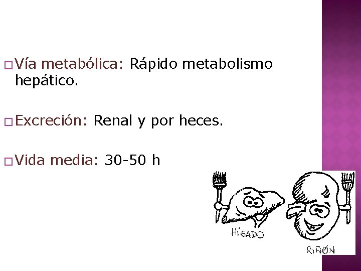 � Vía metabólica: Rápido metabolismo hepático. � Excreción: � Vida Renal y por heces.