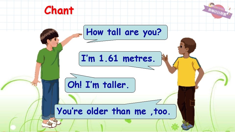 Chant How tall are you? I’m 1. 61 metres. Oh! I’m taller. You’re older