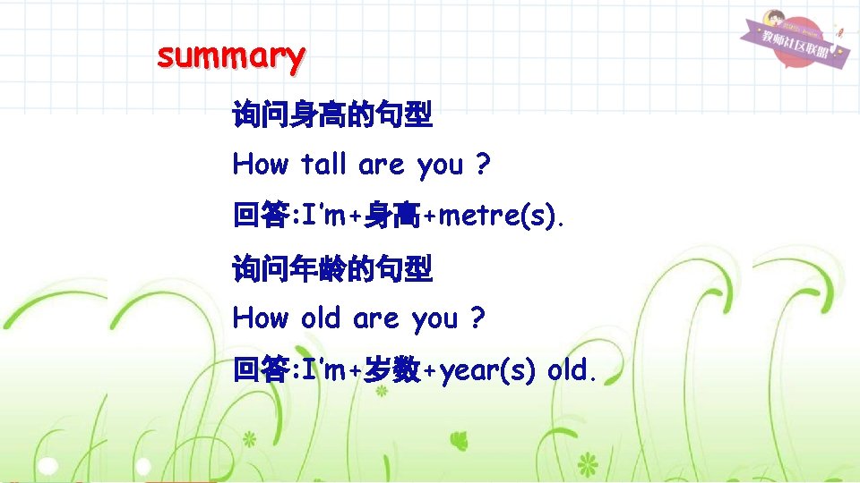 summary 询问身高的句型 How tall are you ? 回答: I’m+身高+metre(s). 询问年龄的句型 How old are you