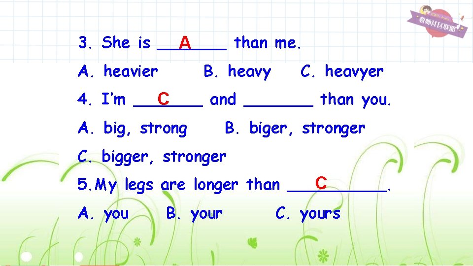 3. She is _______ than me. A A. heavier B. heavy C. heavyer 4.