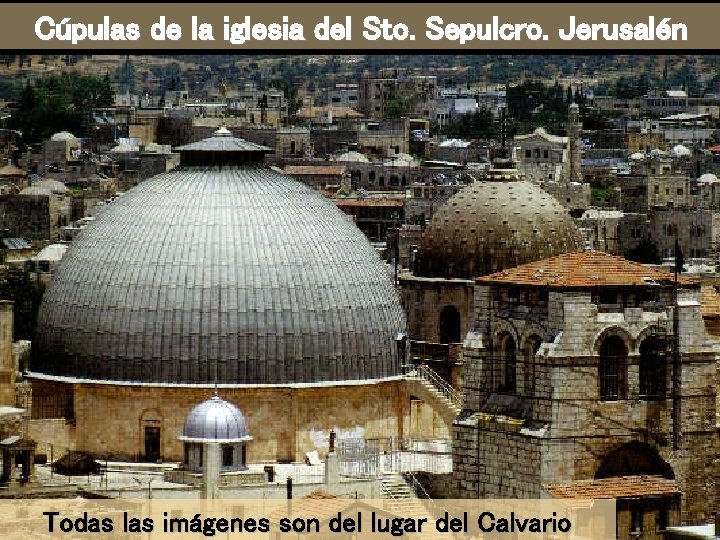 Cúpulas de la iglesia del Sto. Sepulcro. Jerusalén Todas las imágenes son del lugar