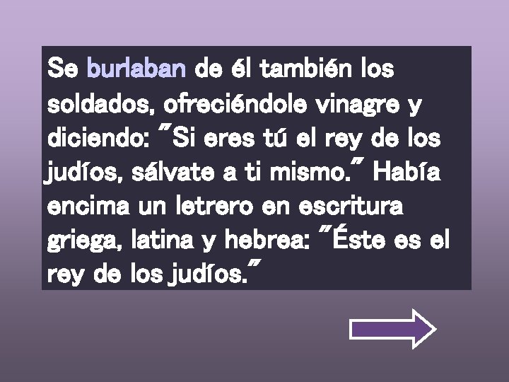 Se burlaban de él también los soldados, ofreciéndole vinagre y diciendo: "Si eres tú