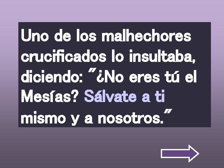 Uno de los malhechores crucificados lo insultaba, diciendo: "¿No eres tú el Mesías? Sálvate