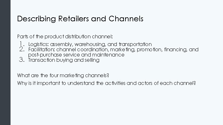 Describing Retailers and Channels Parts of the product distribution channel: 1. 2. 3. Logistics: