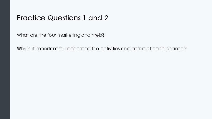 Practice Questions 1 and 2 What are the four marketing channels? Why is it