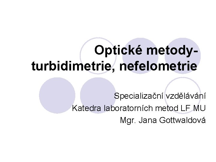 Optické metodyturbidimetrie, nefelometrie Specializační vzdělávání Katedra laboratorních metod LF MU Mgr. Jana Gottwaldová 