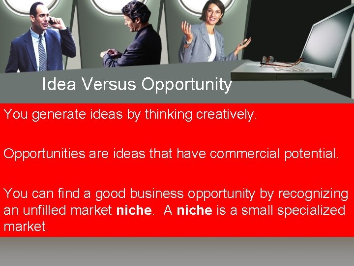 Idea Versus Opportunity You generate ideas by thinking creatively. Opportunities are ideas that have