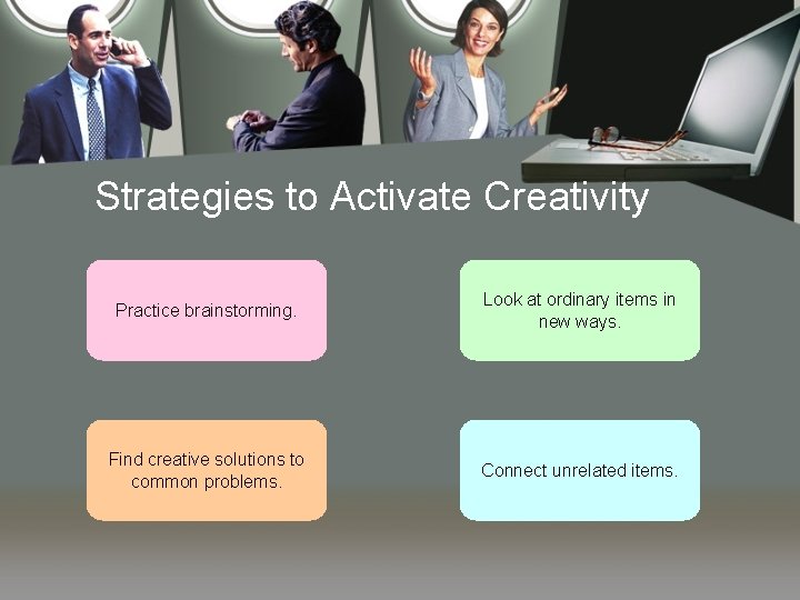 Strategies to Activate Creativity Practice brainstorming. Look at ordinary items in new ways. Find