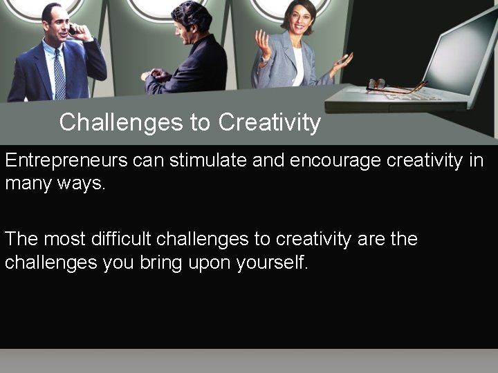 Challenges to Creativity Entrepreneurs can stimulate and encourage creativity in many ways. The most