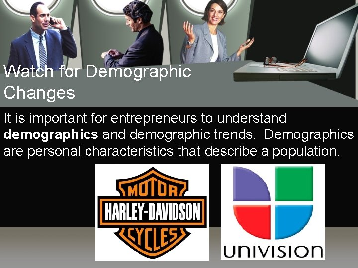 Watch for Demographic Changes It is important for entrepreneurs to understand demographics and demographic