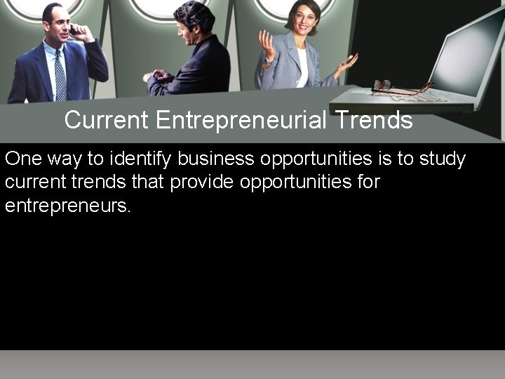 Current Entrepreneurial Trends One way to identify business opportunities is to study current trends