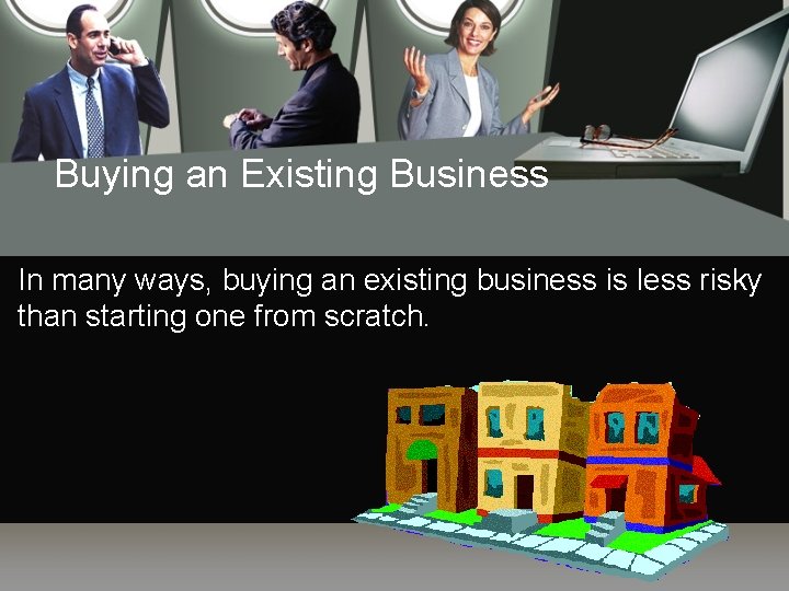 Buying an Existing Business In many ways, buying an existing business is less risky
