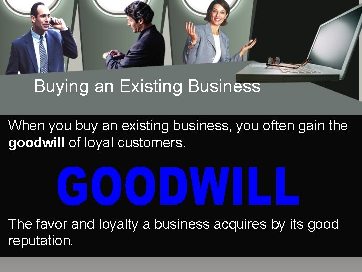 Buying an Existing Business When you buy an existing business, you often gain the