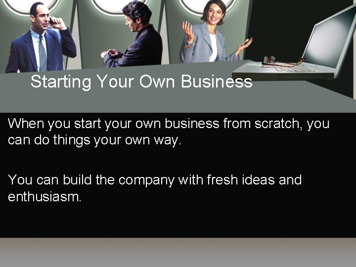 Starting Your Own Business When you start your own business from scratch, you can