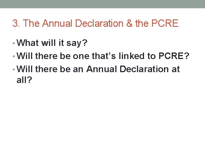 3. The Annual Declaration & the PCRE • What will it say? • Will