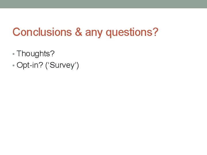 Conclusions & any questions? • Thoughts? • Opt-in? (‘Survey’) 