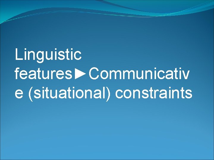 Linguistic features►Communicativ e (situational) constraints 