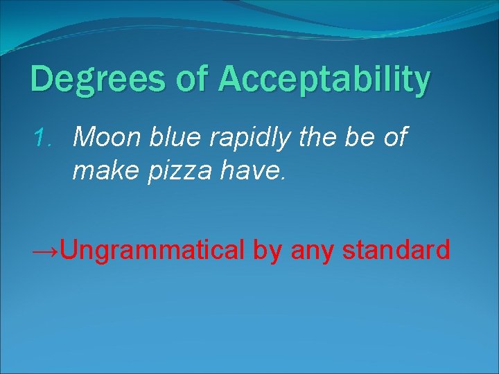 Degrees of Acceptability 1. Moon blue rapidly the be of make pizza have. →Ungrammatical
