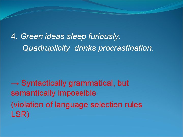 4. Green ideas sleep furiously. Quadruplicity drinks procrastination. → Syntactically grammatical, but semantically impossible