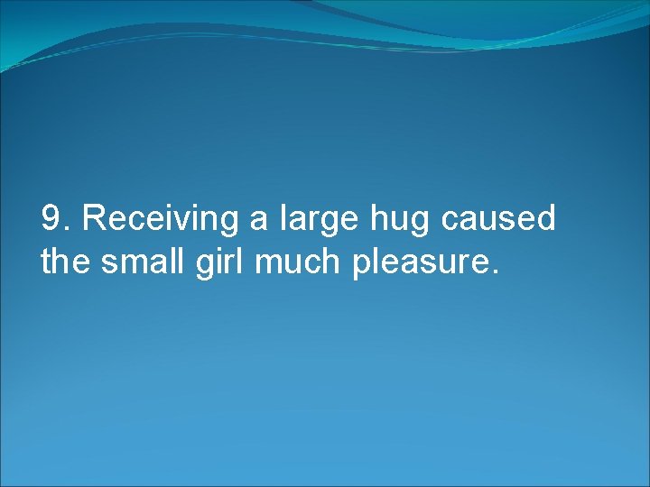 9. Receiving a large hug caused the small girl much pleasure. 