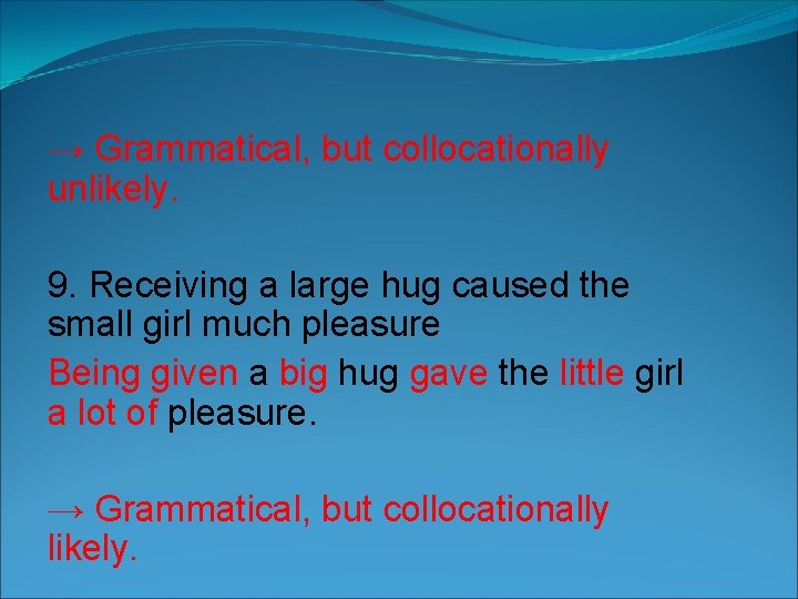 → Grammatical, but collocationally unlikely. 9. Receiving a large hug caused the small girl