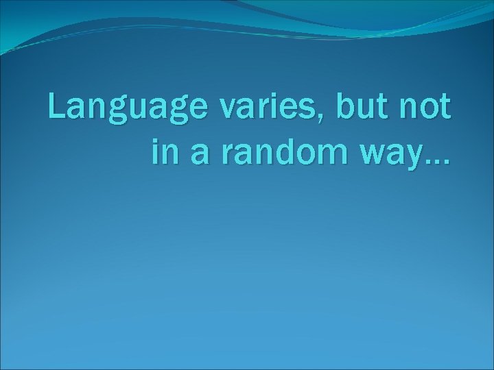Language varies, but not in a random way… 