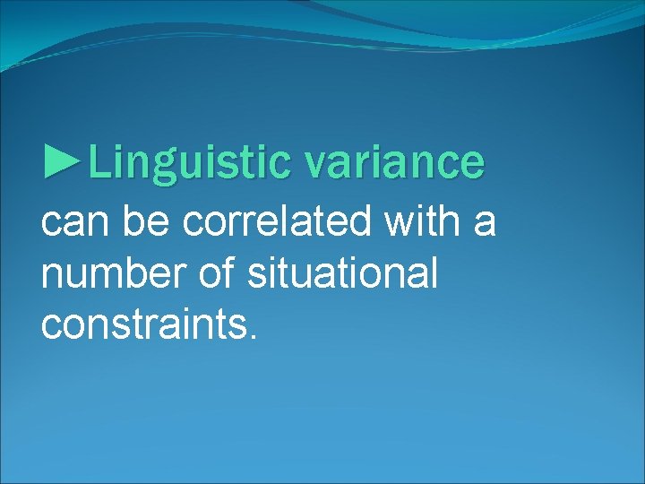 ►Linguistic variance can be correlated with a number of situational constraints. 