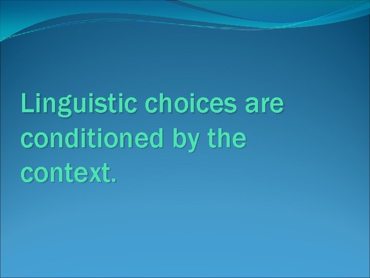 Linguistic choices are conditioned by the context. 