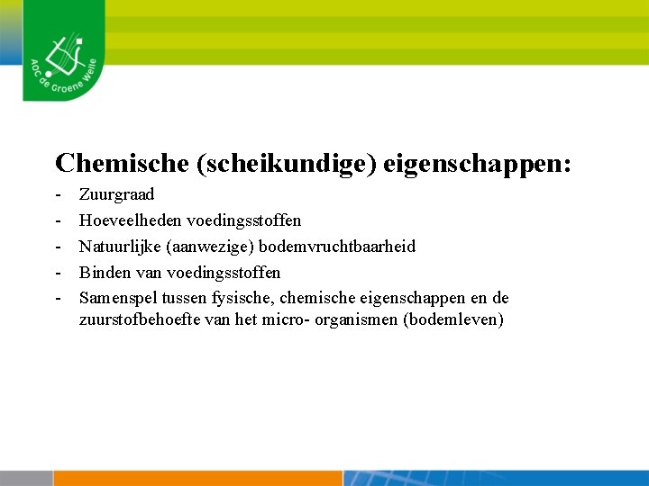 Chemische (scheikundige) eigenschappen: - Zuurgraad Hoeveelheden voedingsstoffen Natuurlijke (aanwezige) bodemvruchtbaarheid Binden van voedingsstoffen Samenspel