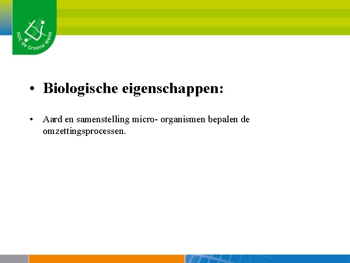  • Biologische eigenschappen: • Aard en samenstelling micro- organismen bepalen de omzettingsprocessen. 
